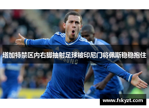 塔加特禁区内右脚抽射足球被印尼门将佩斯稳稳抱住