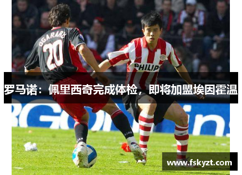罗马诺：佩里西奇完成体检，即将加盟埃因霍温