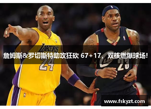詹姆斯&罗切斯特助攻狂砍 67+17，双核燃爆球场!