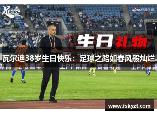 瓦尔迪38岁生日快乐：足球之路如春风般灿烂