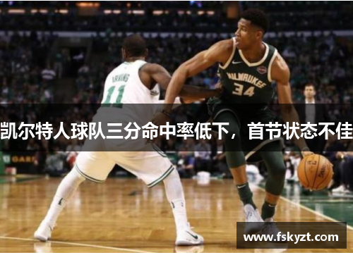 凯尔特人球队三分命中率低下，首节状态不佳