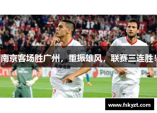 南京客场胜广州，重振雄风，联赛三连胜！