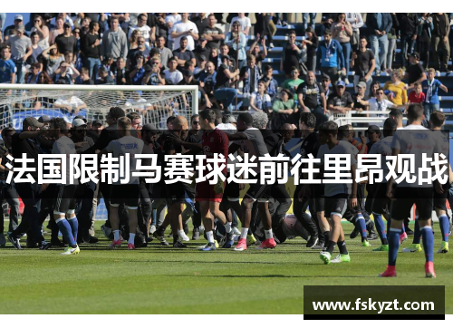 法国限制马赛球迷前往里昂观战